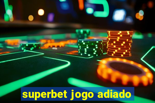 superbet jogo adiado