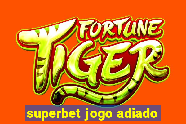 superbet jogo adiado