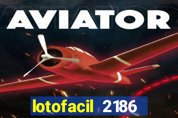 lotofacil 2186 resultado de hoje