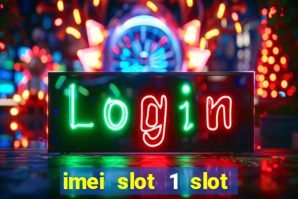 imei slot 1 slot 2 nedir