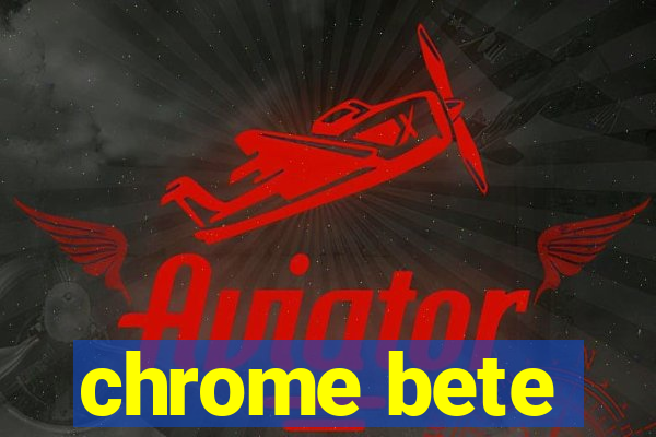 chrome bete