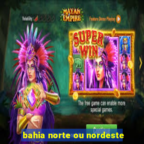 bahia norte ou nordeste