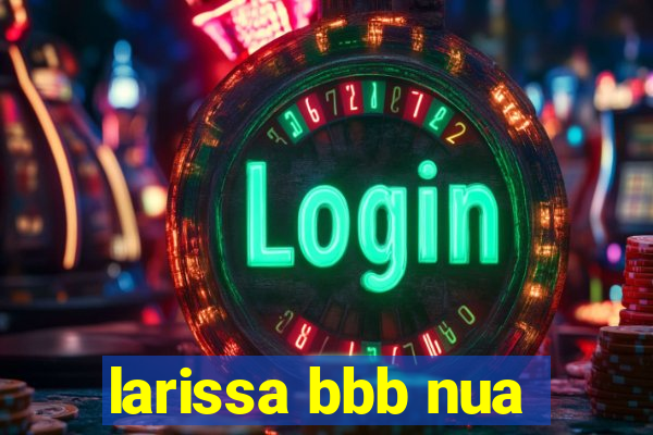 larissa bbb nua