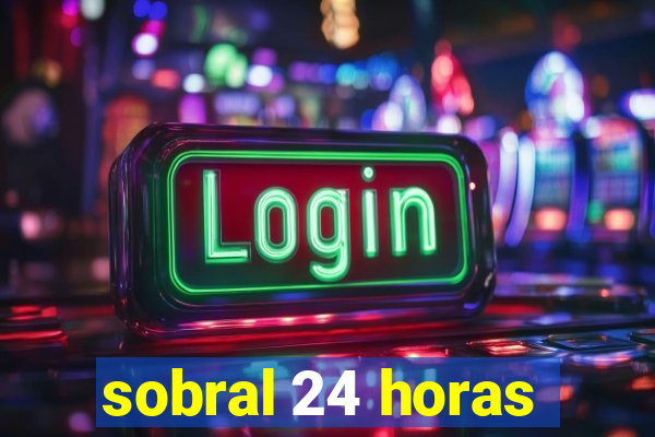 sobral 24 horas