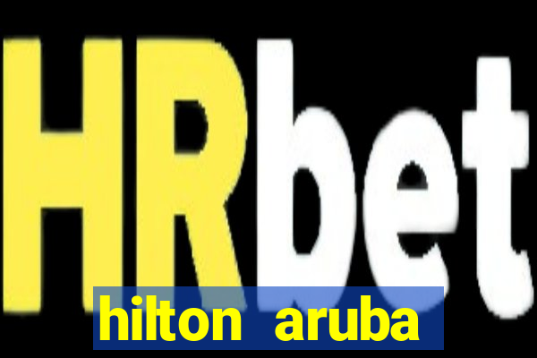 hilton aruba caribbean resort and casino