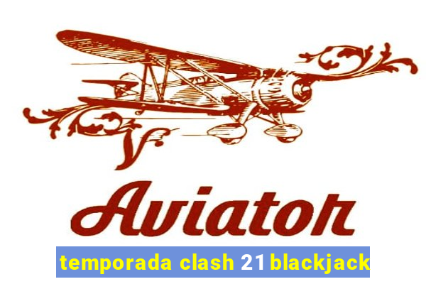 temporada clash 21 blackjack