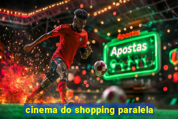 cinema do shopping paralela