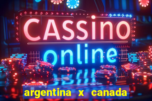 argentina x canada ao vivo