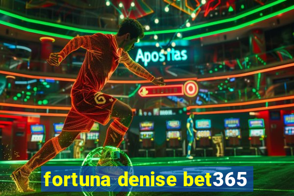 fortuna denise bet365