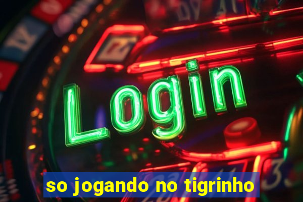 so jogando no tigrinho