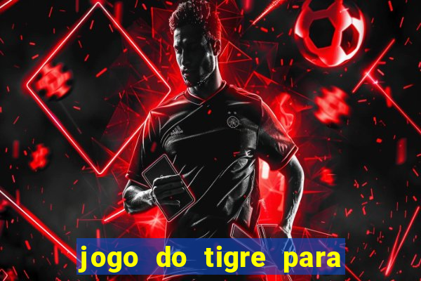 jogo do tigre para ganhar dinheiro