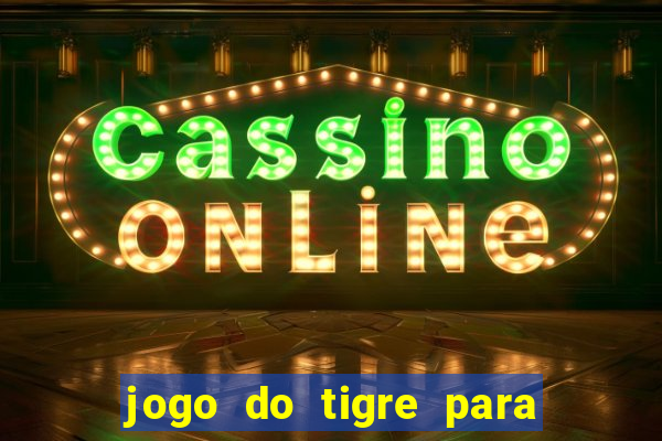 jogo do tigre para ganhar dinheiro