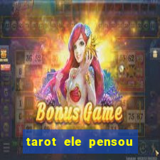 tarot ele pensou em mim hoje