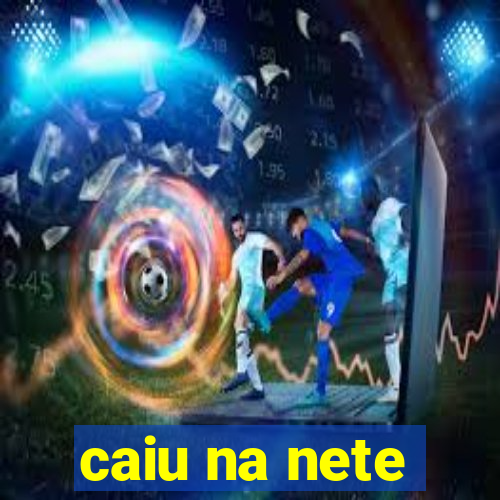 caiu na nete