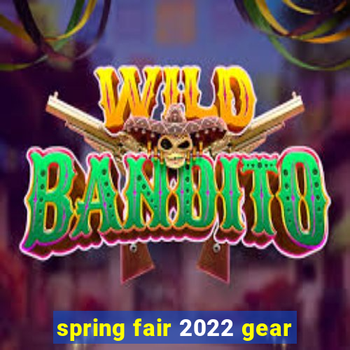 spring fair 2022 gear