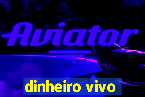 dinheiro vivo