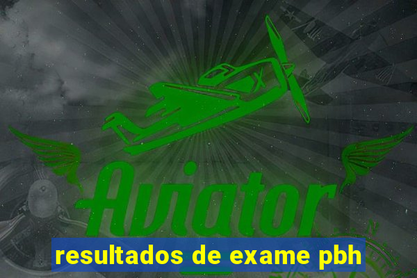 resultados de exame pbh