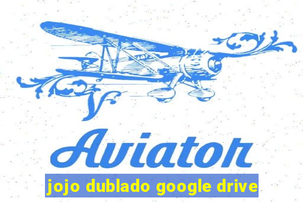 jojo dublado google drive