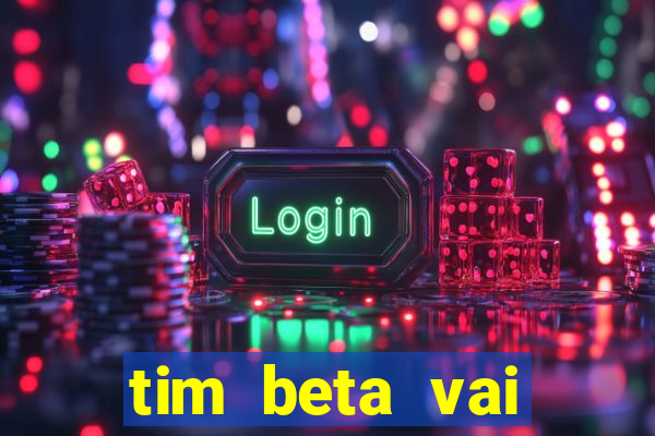 tim beta vai acabar 2024