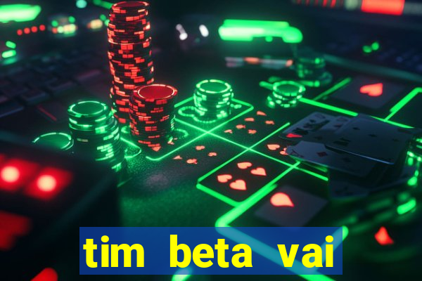 tim beta vai acabar 2024