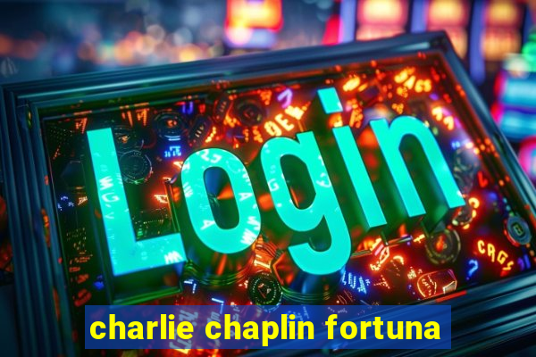 charlie chaplin fortuna