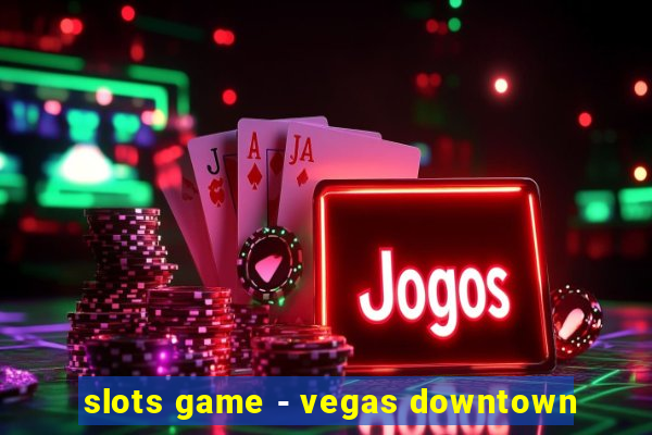 slots game - vegas downtown