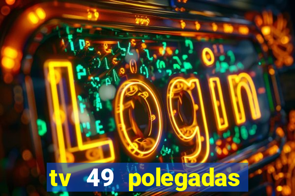 tv 49 polegadas casas bahia