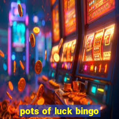 pots of luck bingo