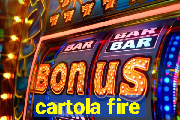 cartola fire