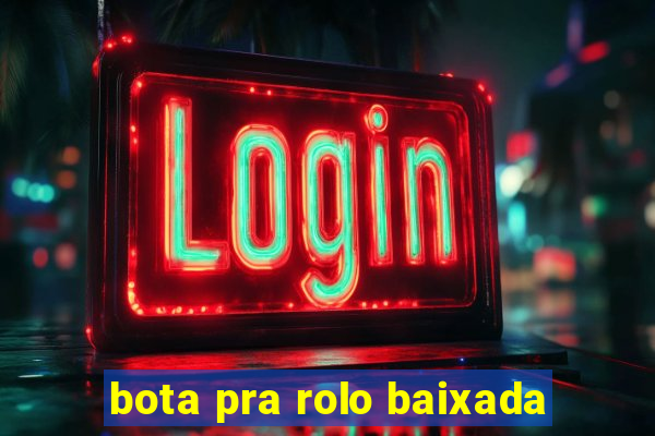 bota pra rolo baixada