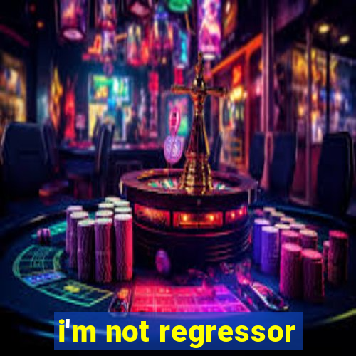 i'm not regressor