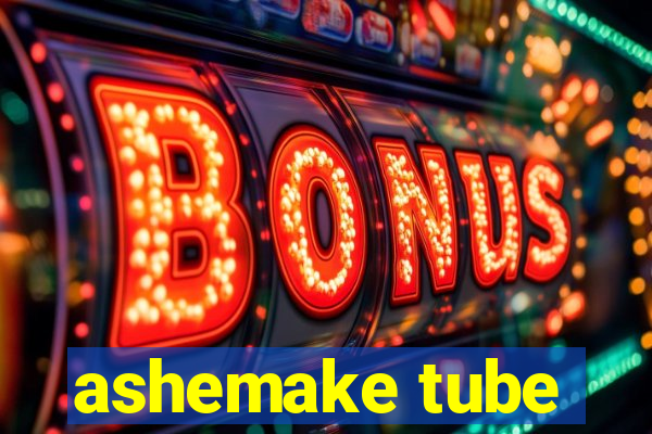 ashemake tube