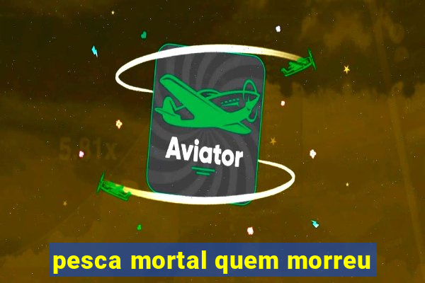 pesca mortal quem morreu