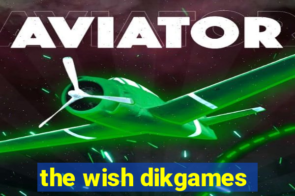 the wish dikgames