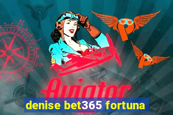 denise bet365 fortuna