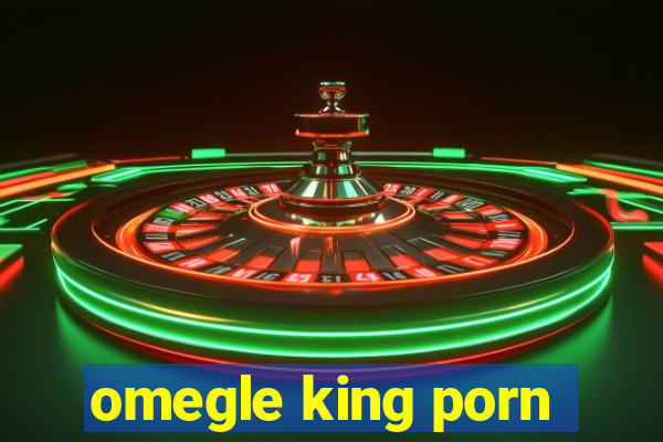 omegle king porn