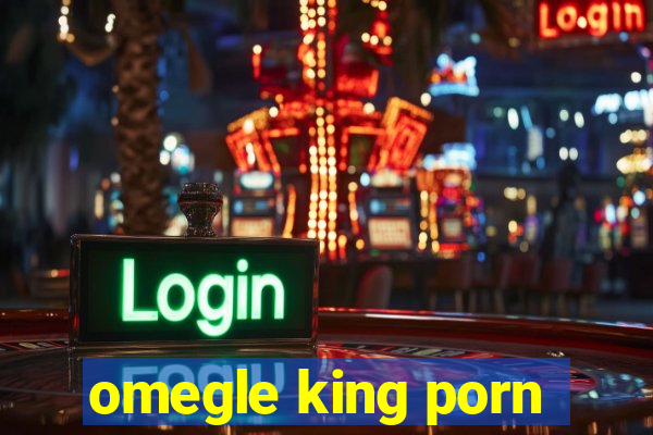 omegle king porn