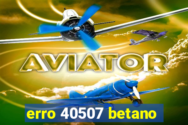 erro 40507 betano