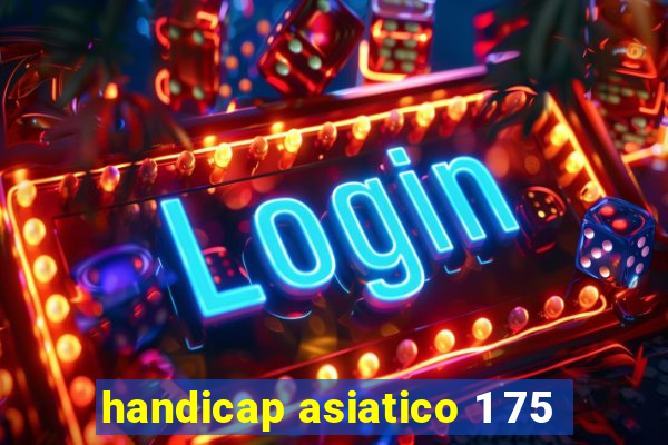 handicap asiatico 1 75