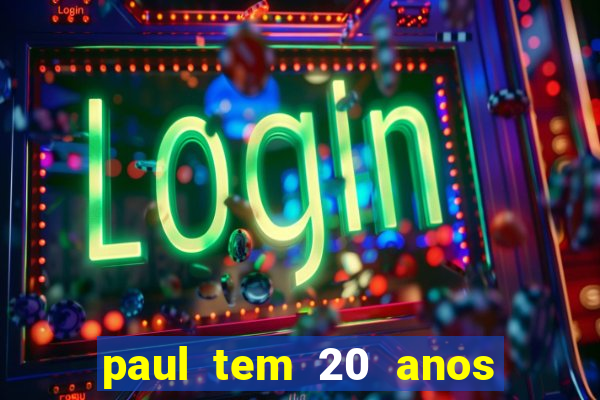 paul tem 20 anos de idade