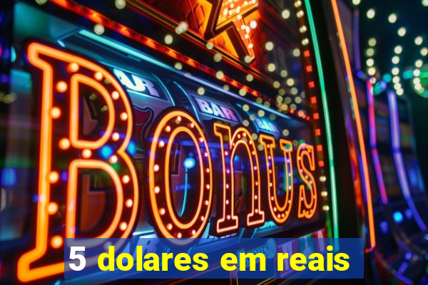 5 dolares em reais