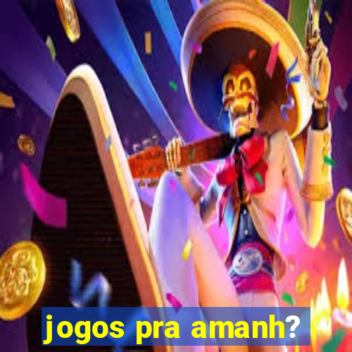 jogos pra amanh?