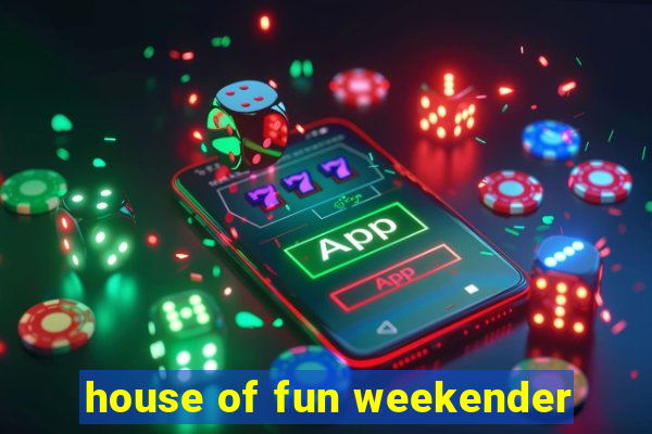 house of fun weekender