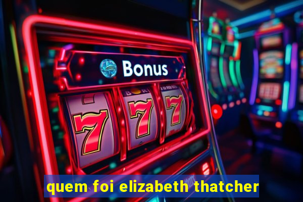 quem foi elizabeth thatcher