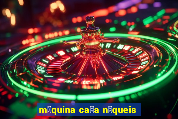 m谩quina ca莽a n铆queis