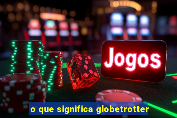 o que significa globetrotter