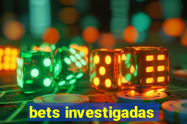 bets investigadas