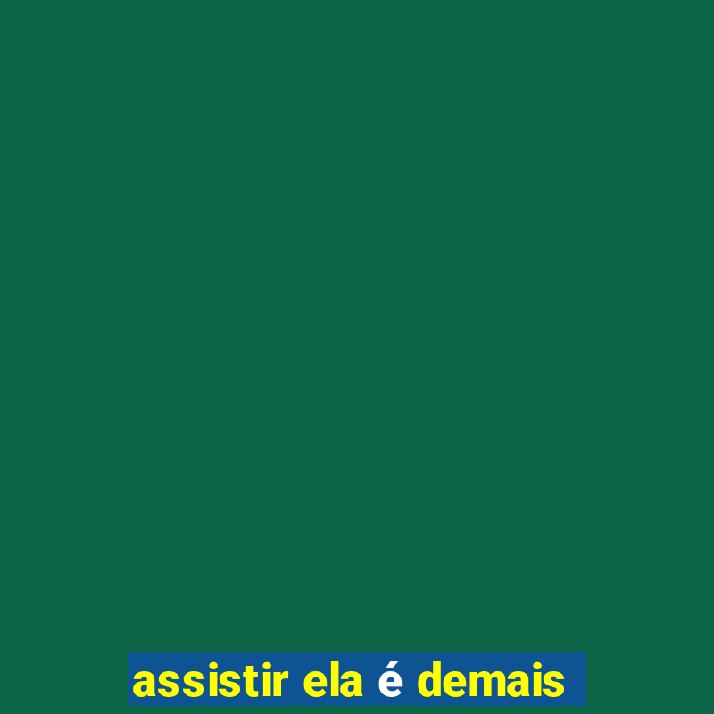 assistir ela é demais