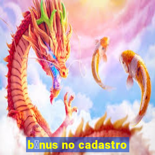 b么nus no cadastro