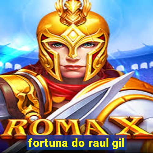 fortuna do raul gil